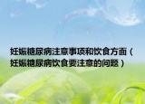 妊娠糖尿病注意事項(xiàng)和飲食方面（妊娠糖尿病飲食要注意的問題）