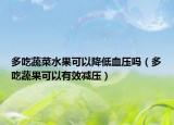 多吃蔬菜水果可以降低血壓嗎（多吃蔬果可以有效減壓）