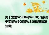 關(guān)于索愛W900和W830介紹(關(guān)于索愛W900和W830詳細(xì)情況如何)