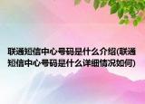 聯(lián)通短信中心號(hào)碼是什么介紹(聯(lián)通短信中心號(hào)碼是什么詳細(xì)情況如何)