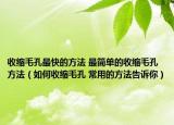 收縮毛孔最快的方法 最簡單的收縮毛孔方法（如何收縮毛孔 常用的方法告訴你）
