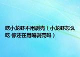 吃小龍蝦不用剝殼（小龍蝦怎么吃 你還在用嘴剝殼嗎）