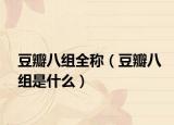 豆瓣八組全稱（豆瓣八組是什么）
