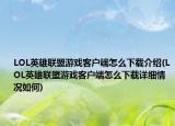 LOL英雄聯(lián)盟游戲客戶端怎么下載介紹(LOL英雄聯(lián)盟游戲客戶端怎么下載詳細(xì)情況如何)
