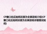 CF窗口化后如何還原為全屏游戲介紹(CF窗口化后如何還原為全屏游戲詳細情況如何)