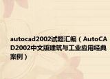 autocad2002試題匯編（AutoCAD2002中文版建筑與工業(yè)應用經(jīng)典案例）