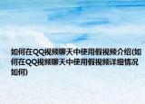 如何在QQ視頻聊天中使用假視頻介紹(如何在QQ視頻聊天中使用假視頻詳細(xì)情況如何)
