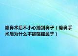 隆鼻術(shù)后不小心撞到鼻子（隆鼻手術(shù)后為什么不能碰撞鼻子）