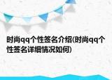 時尚qq個性簽名介紹(時尚qq個性簽名詳細情況如何)