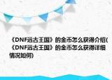 《DNF遠(yuǎn)古王國》的金幣怎么獲得介紹(《DNF遠(yuǎn)古王國》的金幣怎么獲得詳細(xì)情況如何)
