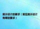 展示設(shè)計(jì)的要求（展覽展示設(shè)計(jì)有哪些要求）
