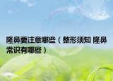 隆鼻要注意哪些（整形須知 隆鼻常識有哪些）