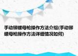 手動鉚螺母槍操作方法介紹(手動鉚螺母槍操作方法詳細(xì)情況如何)