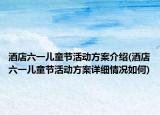 酒店六一兒童節(jié)活動(dòng)方案介紹(酒店六一兒童節(jié)活動(dòng)方案詳細(xì)情況如何)