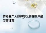 養(yǎng)老金個人賬戶怎么算的賬戶是怎樣計算