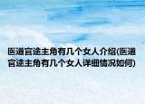 醫(yī)道官途主角有幾個女人介紹(醫(yī)道官途主角有幾個女人詳細(xì)情況如何)