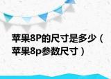 蘋(píng)果8P的尺寸是多少（蘋(píng)果8p參數(shù)尺寸）
