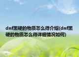 dnf黑硬的物質(zhì)怎么得介紹(dnf黑硬的物質(zhì)怎么得詳細情況如何)