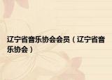 遼寧省音樂協(xié)會(huì)會(huì)員（遼寧省音樂協(xié)會(huì)）
