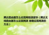 騰達(dá)路由器怎么設(shè)置網(wǎng)絡(luò)速度快（騰達(dá)無線路由器怎么設(shè)置網(wǎng)速 準(zhǔn)確設(shè)置網(wǎng)速的方法）