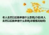 老人去世以后脫孝是什么意思j介紹(老人去世以后脫孝是什么意思j詳細情況如何)