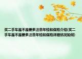 買(mǎi)二手車(chē)是不是要多注意年檢和保險(xiǎn)介紹(買(mǎi)二手車(chē)是不是要多注意年檢和保險(xiǎn)詳細(xì)情況如何)