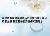 家里做雙皮奶簡(jiǎn)單做法的詳細(xì)步驟（雙皮奶怎么做 非常簡(jiǎn)單的方法你知道嗎）