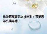 依波石英表怎么換電池（石英表怎么換電池）