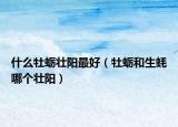 什么牡蠣壯陽(yáng)最好（牡蠣和生蠔哪個(gè)壯陽(yáng)）
