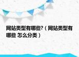 網(wǎng)站類型有哪些?（網(wǎng)站類型有哪些 怎么分類）