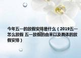 今年五一的放假安排是什么（2019五一怎么放假 五一放假的由來以及具體的放假安排）