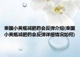 泰國小黃瓶減肥藥會反彈介紹(泰國小黃瓶減肥藥會反彈詳細(xì)情況如何)