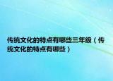 傳統(tǒng)文化的特點(diǎn)有哪些三年級(jí)（傳統(tǒng)文化的特點(diǎn)有哪些）
