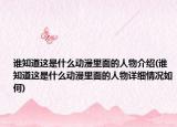 誰知道這是什么動漫里面的人物介紹(誰知道這是什么動漫里面的人物詳細(xì)情況如何)