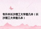 專升本長沙理工大學(xué)是幾本（長沙理工大學(xué)是幾本）