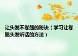 讓頭發(fā)不卷翹的秘訣（學(xué)習(xí)讓卷翹頭發(fā)聽話的方法）