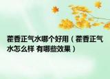 藿香正氣水哪個好用（藿香正氣水怎么樣 有哪些效果）