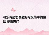 可樂雞翅怎么做好吃又簡單的做法 步驟竅門