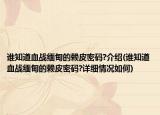 誰(shuí)知道血戰(zhàn)緬甸的賴皮密碼?介紹(誰(shuí)知道血戰(zhàn)緬甸的賴皮密碼?詳細(xì)情況如何)