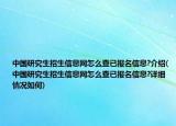 中國研究生招生信息網(wǎng)怎么查已報名信息?介紹(中國研究生招生信息網(wǎng)怎么查已報名信息?詳細(xì)情況如何)