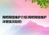 網(wǎng)吧網(wǎng)絡(luò)維護(hù)介紹(網(wǎng)吧網(wǎng)絡(luò)維護(hù)詳細(xì)情況如何)