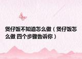 煲仔飯不知道怎么做（煲仔飯怎么做 四個步驟告訴你）