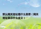 默認網(wǎng)關(guān)地址是什么意思（網(wǎng)關(guān)地址表示什么含義）