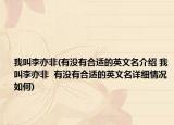 我叫李亦非(有沒(méi)有合適的英文名介紹 我叫李亦非  有沒(méi)有合適的英文名詳細(xì)情況如何)