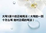 大寫1至十的正確寫法（大寫的一到十怎么寫 絕對正確的寫法）