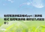 如何寫演講稿及格式ppt（演講稿格式 如何寫演講稿 做好這幾點能加分）