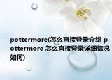 pottermore(怎么直接登錄介紹 pottermore 怎么直接登錄詳細情況如何)