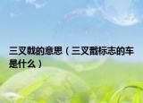 三叉戟的意思（三叉戩標(biāo)志的車(chē)是什么）