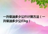 一升柴油多少公斤計(jì)算方法（一升柴油多少公斤kg）