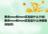 英語man和men區(qū)別是什么介紹(英語man和men區(qū)別是什么詳細情況如何)